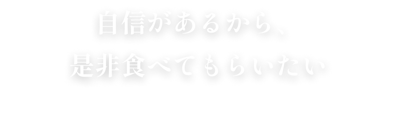 自信があるから、是非食べてもらいたい